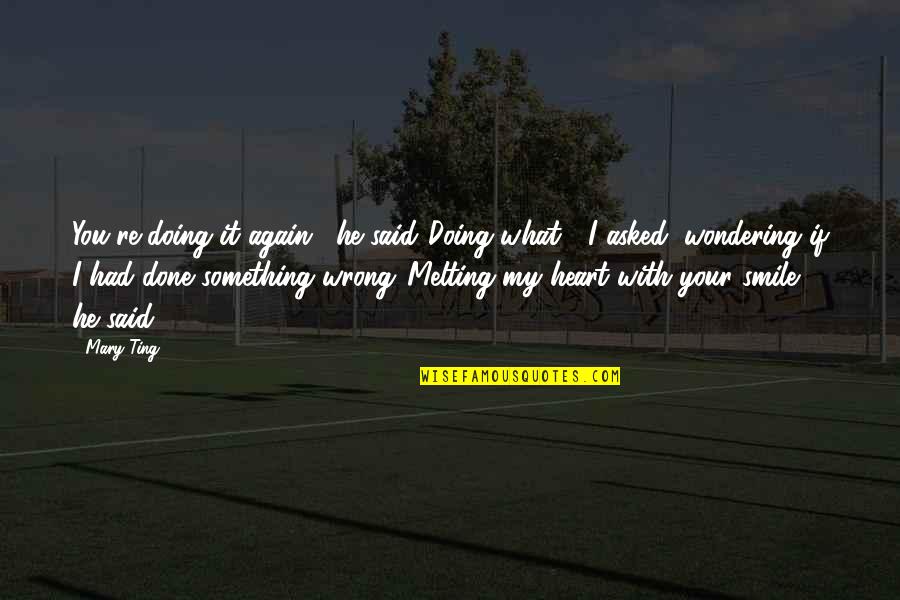 Love And Melting Quotes By Mary Ting: You're doing it again," he said."Doing what?" I