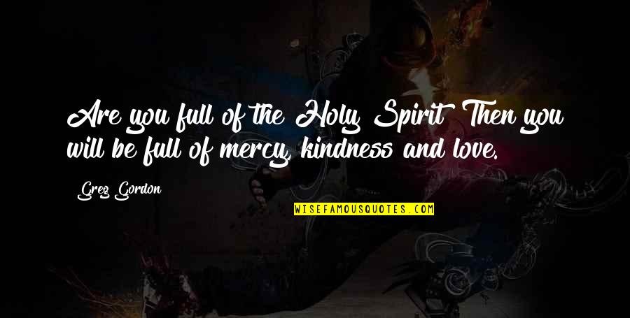 Love And Mercy Quotes By Greg Gordon: Are you full of the Holy Spirit? Then