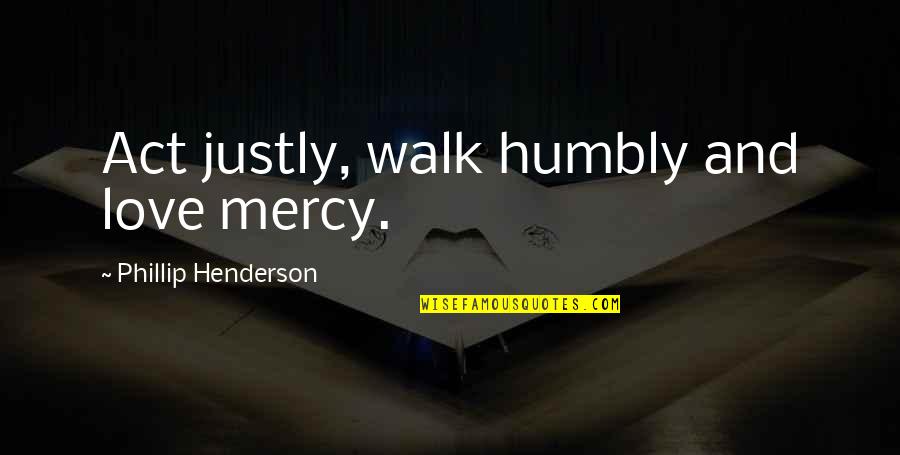Love And Mercy Quotes By Phillip Henderson: Act justly, walk humbly and love mercy.