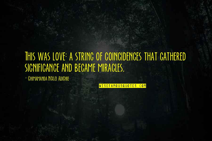 Love And Miracles Quotes By Chimamanda Ngozi Adichie: This was love: a string of coincidences that