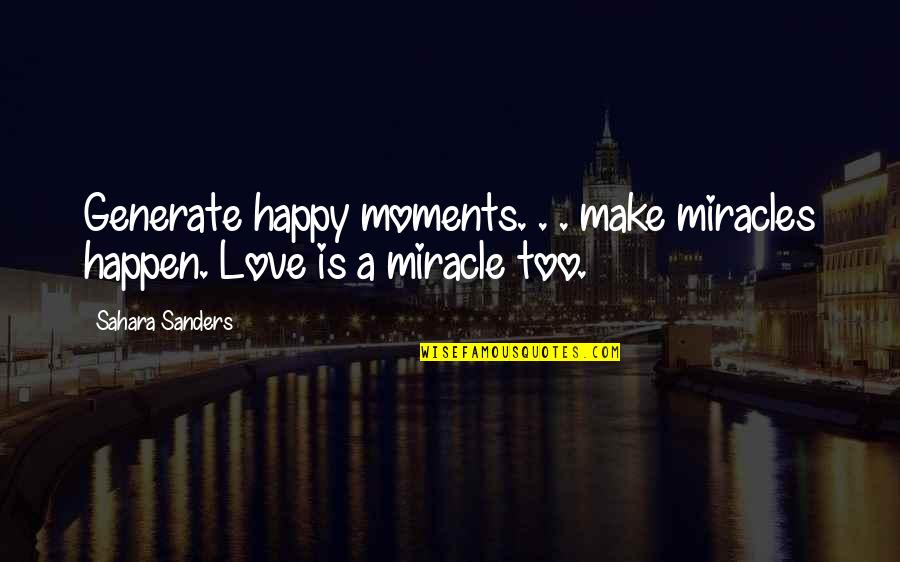 Love And Miracles Quotes By Sahara Sanders: Generate happy moments. . . make miracles happen.
