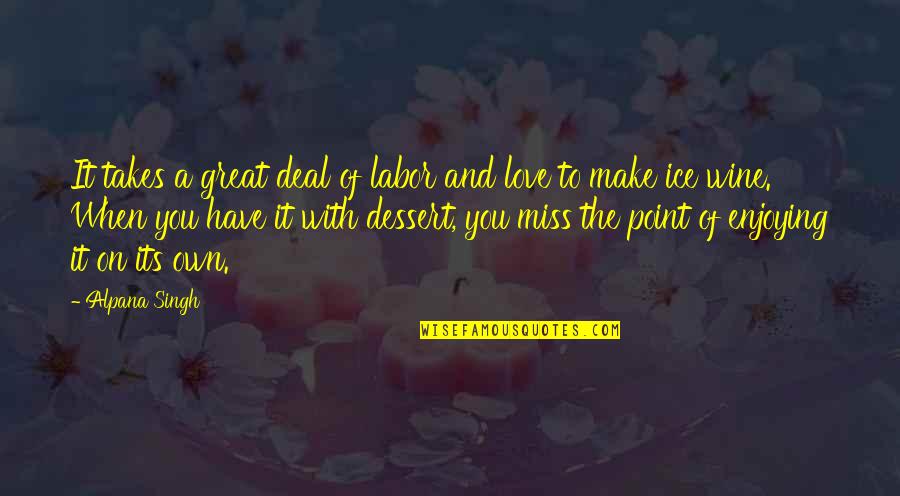 Love And Miss You Quotes By Alpana Singh: It takes a great deal of labor and