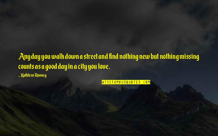 Love And Missing You Quotes By Kathleen Rooney: Any day you walk down a street and Love And Missing You Quotes By Kathleen Rooney: Any day you walk down a street and
