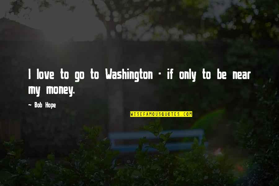 Love And Money Funny Quotes By Bob Hope: I love to go to Washington - if