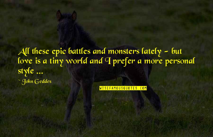 Love And Monsters Quotes By John Geddes: All these epic battles and monsters lately -