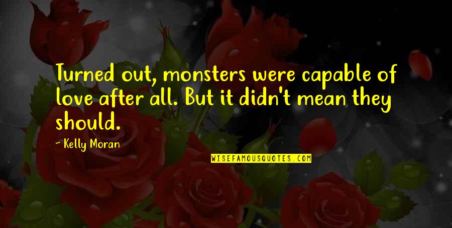 Love And Monsters Quotes By Kelly Moran: Turned out, monsters were capable of love after