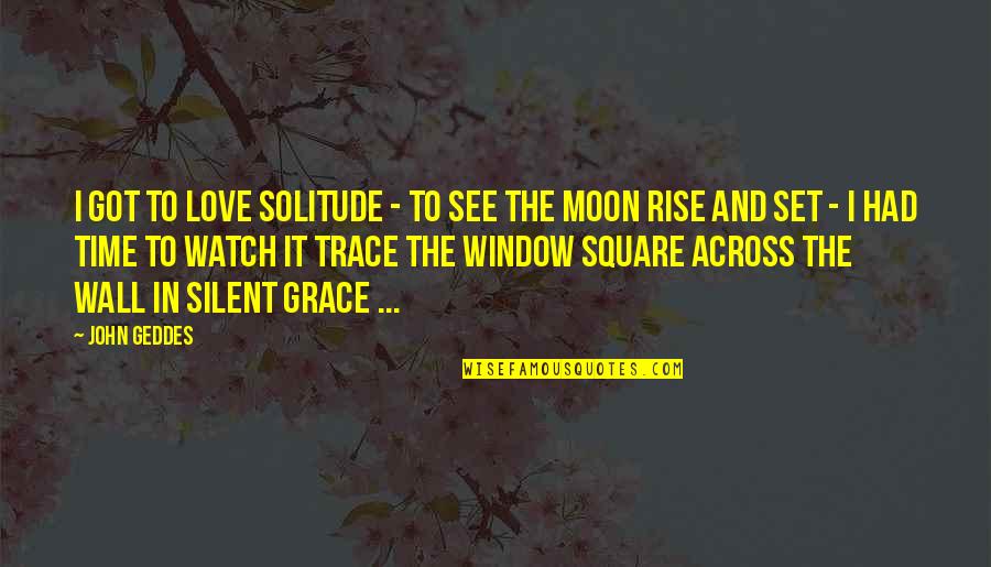 Love And Moon Quotes By John Geddes: I got to love solitude - to see