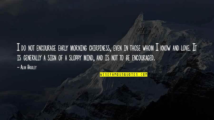 Love And Morning Quotes By Alan Bradley: I do not encourage early morning chirpiness, even