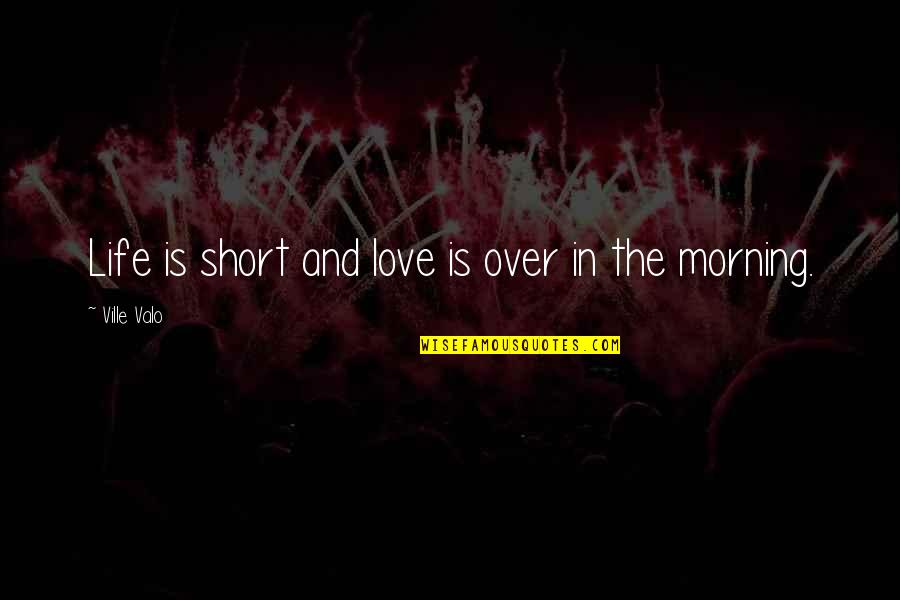 Love And Morning Quotes By Ville Valo: Life is short and love is over in