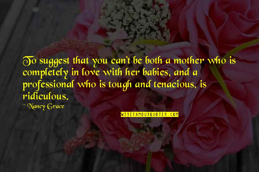 Love And Mother Quotes By Nancy Grace: To suggest that you can't be both a
