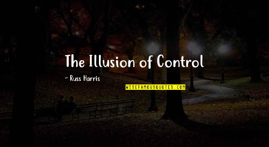 Love And Moving Forward Quotes By Russ Harris: The Illusion of Control Love And Moving Forward Quotes By Russ Harris: The Illusion of Control