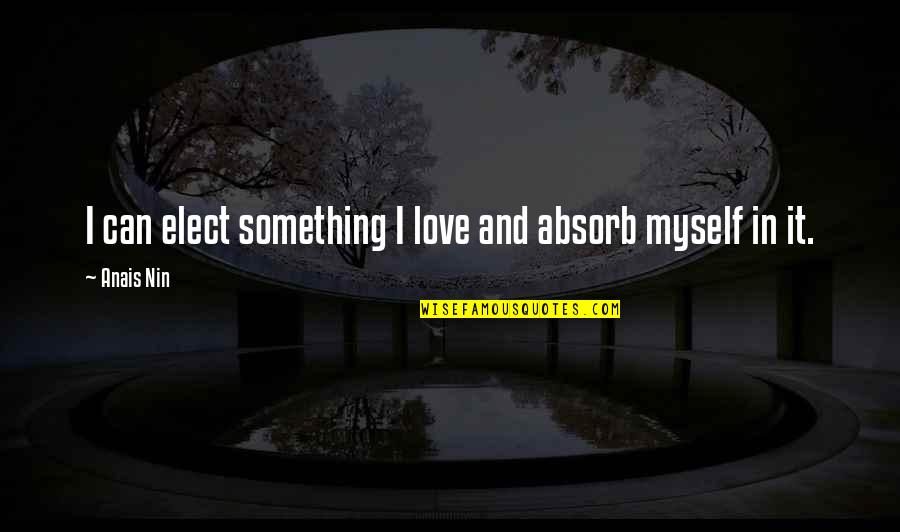 Love And Myself Quotes By Anais Nin: I can elect something I love and absorb