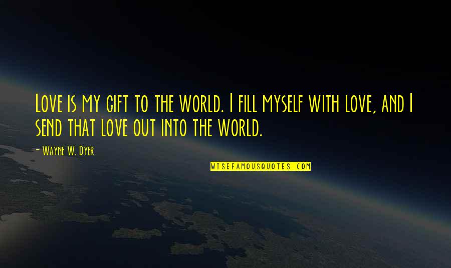 Love And Myself Quotes By Wayne W. Dyer: Love is my gift to the world. I