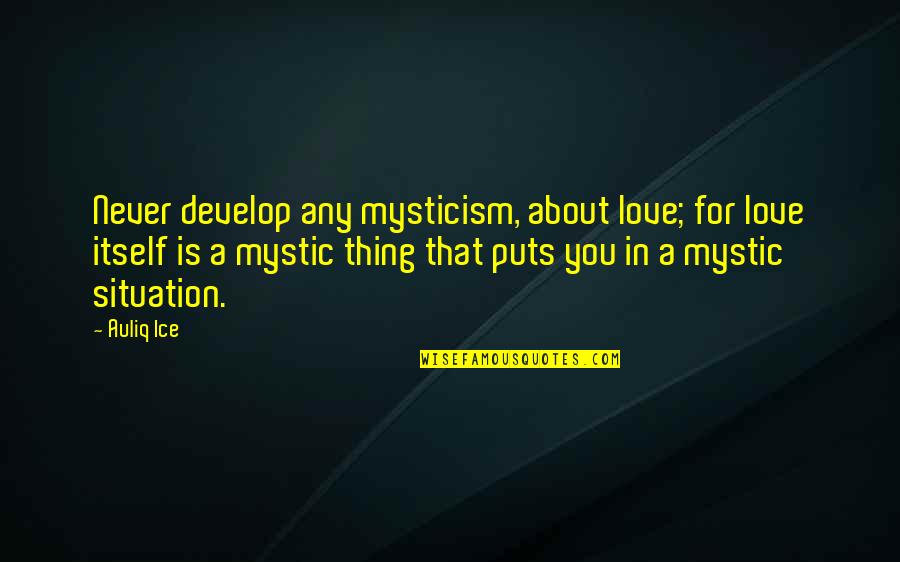 Love And Mysticism Quotes By Auliq Ice: Never develop any mysticism, about love; for love