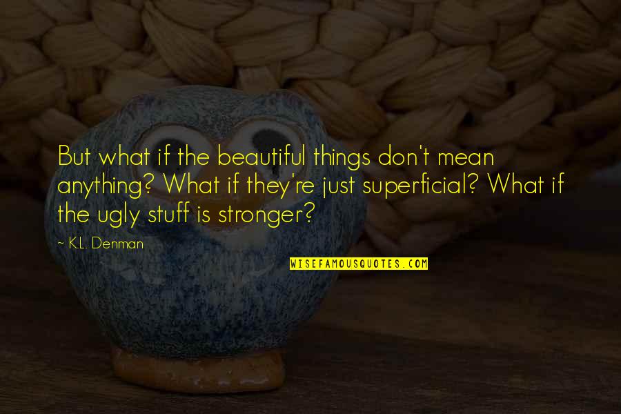 Love And Nervousness Quotes By K.L. Denman: But what if the beautiful things don't mean