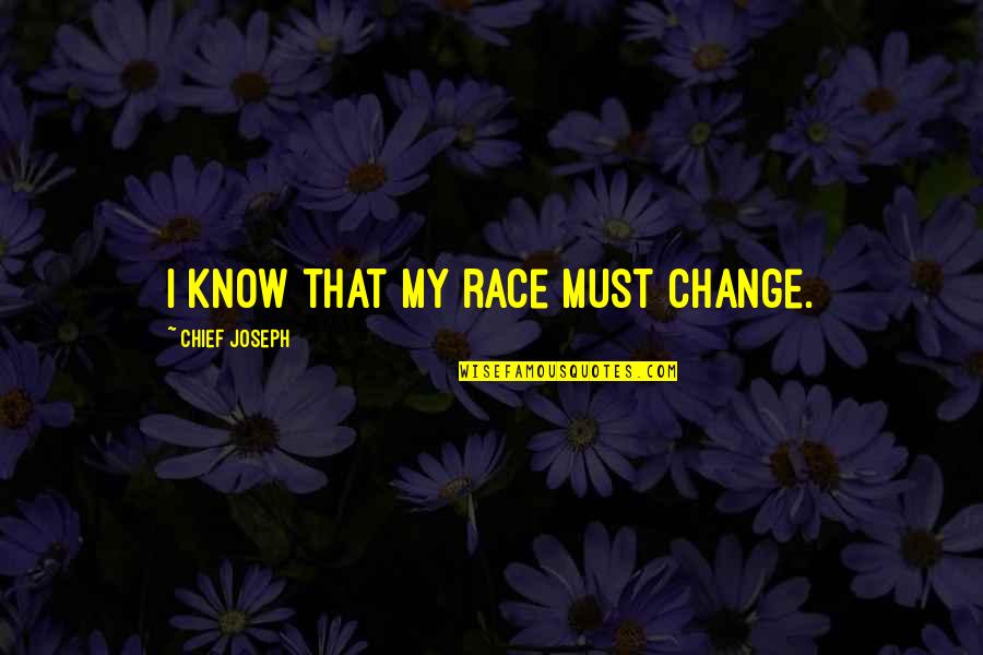 Love And New Relationships Quotes By Chief Joseph: I know that my race must change. Love And New Relationships Quotes By Chief Joseph: I know that my race must change.