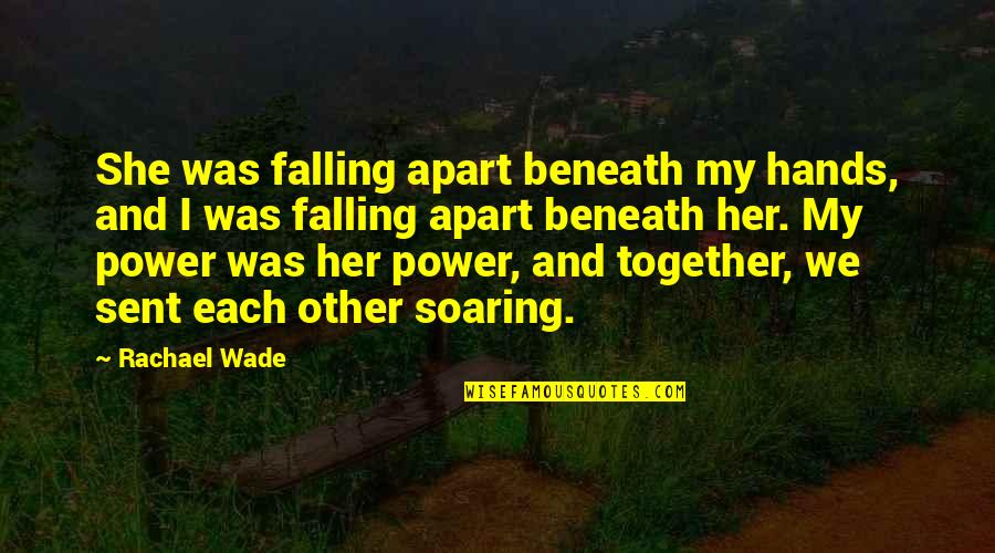 Love And New Relationships Quotes By Rachael Wade: She was falling apart beneath my hands, and Love And New Relationships Quotes By Rachael Wade: She was falling apart beneath my hands, and