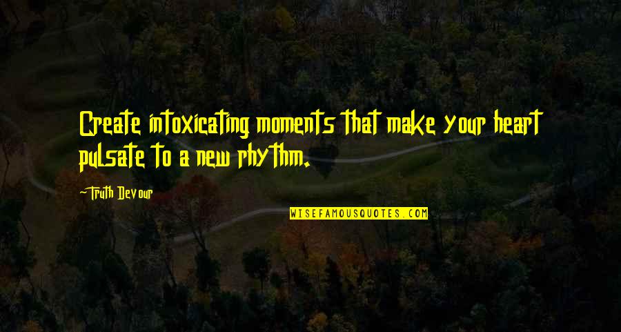 Love And New Relationships Quotes By Truth Devour: Create intoxicating moments that make your heart pulsate