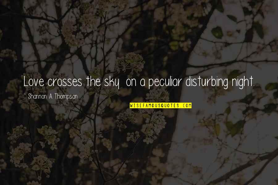 Love And Night Sky Quotes By Shannon A. Thompson: Love crosses the sky on a peculiar disturbing