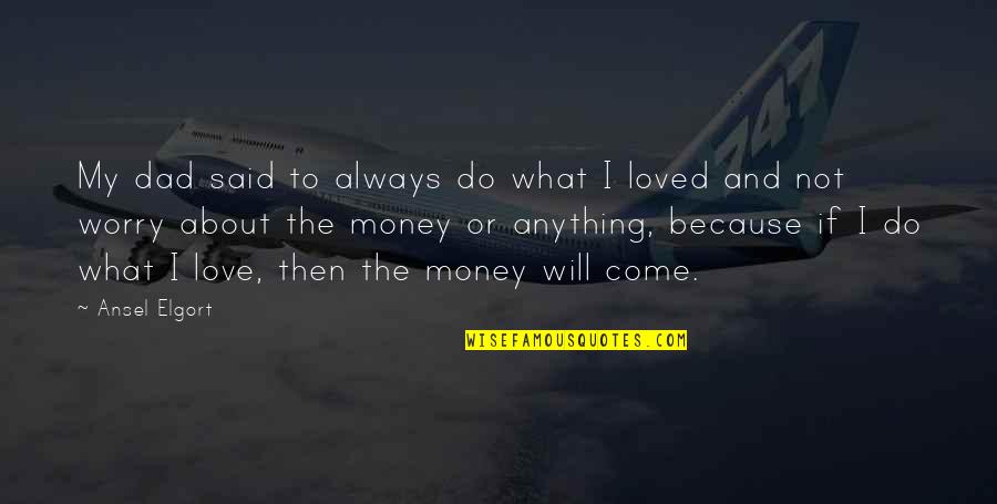 Love And Not Money Quotes By Ansel Elgort: My dad said to always do what I