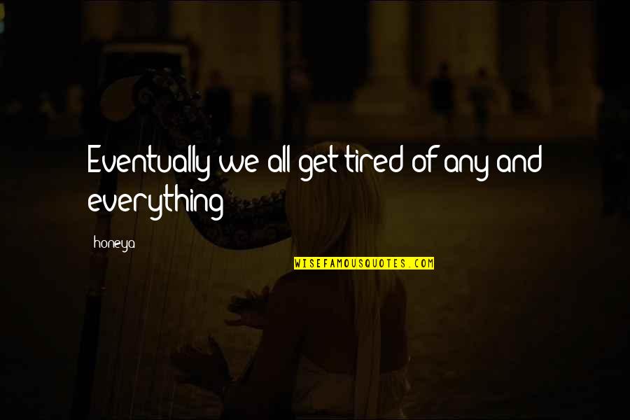 Love And Not Money Quotes By Honeya: Eventually we all get tired of any and