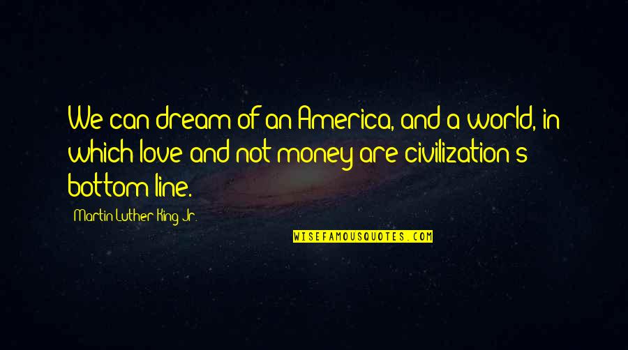 Love And Not Money Quotes By Martin Luther King Jr.: We can dream of an America, and a