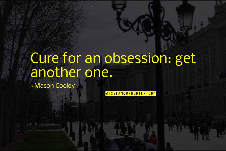 Love And Obsession Quotes By Mason Cooley: Cure for an obsession: get another one. Love And Obsession Quotes By Mason Cooley: Cure for an obsession: get another one.