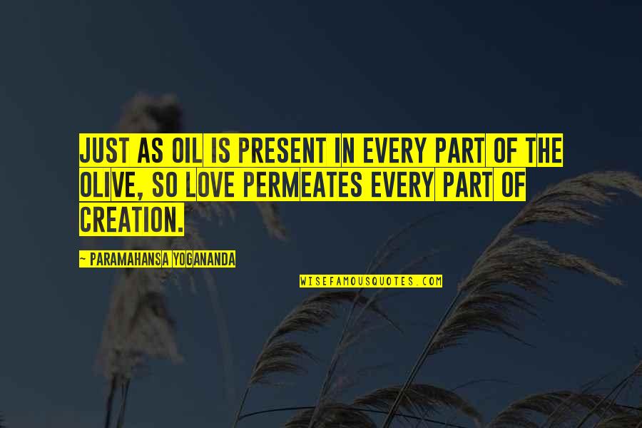 Love And Olives Quotes By Paramahansa Yogananda: Just as oil is present in every part Love And Olives Quotes By Paramahansa Yogananda: Just as oil is present in every part