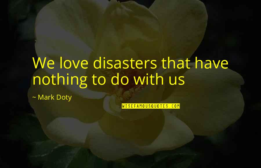 Love And Other Disasters Quotes By Mark Doty: We love disasters that have nothing to do