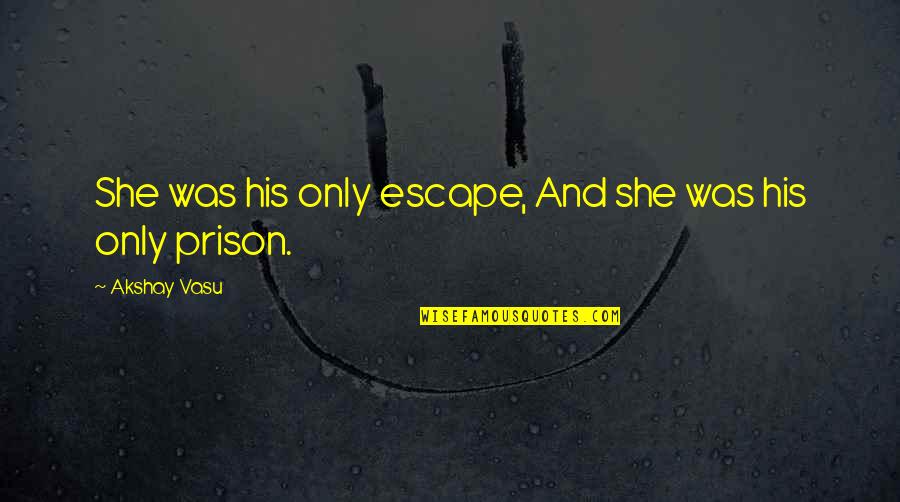 Love And Pain Quotes By Akshay Vasu: She was his only escape, And she was