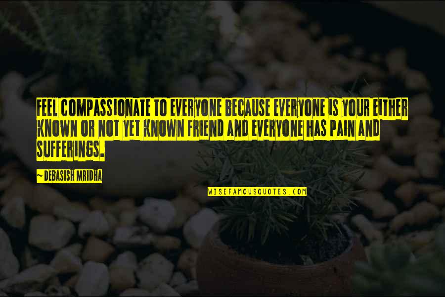 Love And Pain Quotes By Debasish Mridha: Feel compassionate to everyone because everyone is your