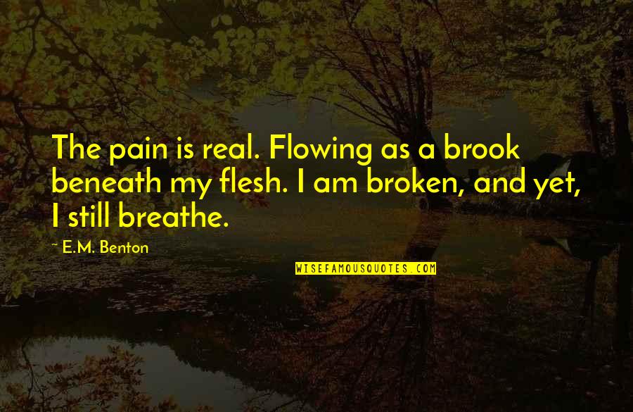 Love And Pain Quotes By E.M. Benton: The pain is real. Flowing as a brook