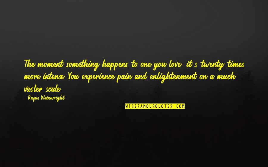 Love And Pain Quotes By Rufus Wainwright: The moment something happens to one you love,