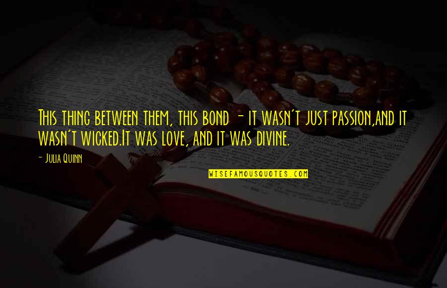 Love And Passion Quotes By Julia Quinn: This thing between them, this bond - it Love And Passion Quotes By Julia Quinn: This thing between them, this bond - it