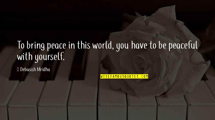 Love And Peace In The World Quotes By Debasish Mridha: To bring peace in this world, you have