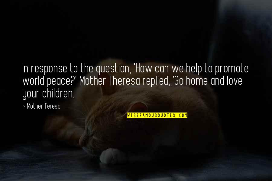 Love And Peace In The World Quotes By Mother Teresa: In response to the question, 'How can we