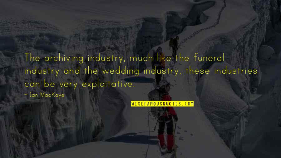 Love And Physical Relationship Quotes By Ian MacKaye: The archiving industry, much like the funeral industry Love And Physical Relationship Quotes By Ian MacKaye: The archiving industry, much like the funeral industry