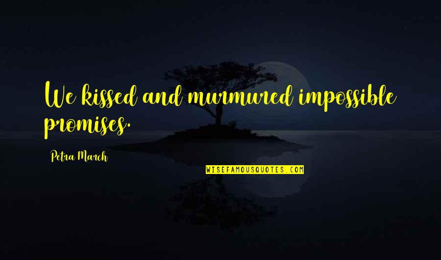 Love And Promises Quotes By Petra March: We kissed and murmured impossible promises. Love And Promises Quotes By Petra March: We kissed and murmured impossible promises.