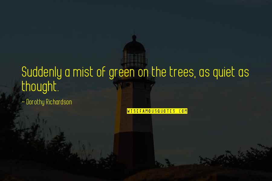 Love And Quality Time Quotes By Dorothy Richardson: Suddenly a mist of green on the trees, Love And Quality Time Quotes By Dorothy Richardson: Suddenly a mist of green on the trees,