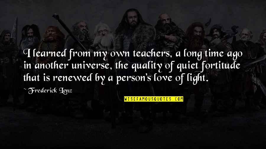 Love And Quality Time Quotes By Frederick Lenz: I learned from my own teachers, a long Love And Quality Time Quotes By Frederick Lenz: I learned from my own teachers, a long