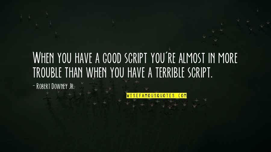 Love And Quality Time Quotes By Robert Downey Jr.: When you have a good script you're almost Love And Quality Time Quotes By Robert Downey Jr.: When you have a good script you're almost