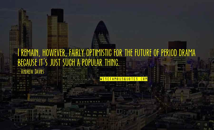 Love And Relativity Quotes By Andrew Davies: I remain, however, fairly optimistic for the future Love And Relativity Quotes By Andrew Davies: I remain, however, fairly optimistic for the future