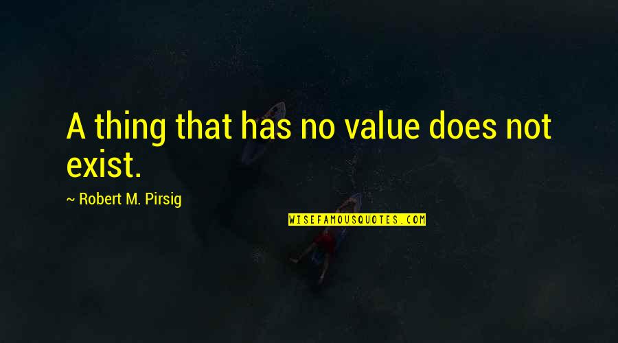 Love And Relativity Quotes By Robert M. Pirsig: A thing that has no value does not Love And Relativity Quotes By Robert M. Pirsig: A thing that has no value does not