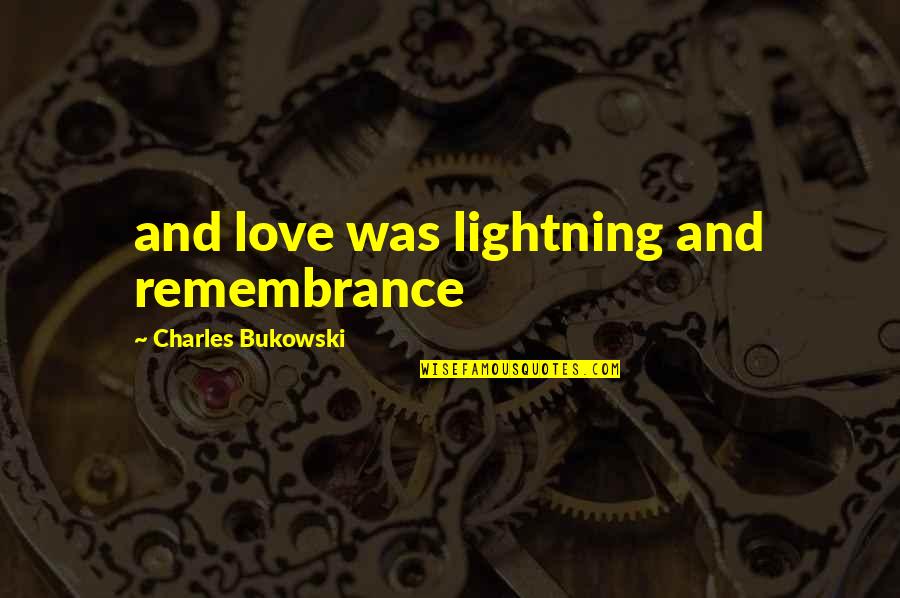 Love And Remembrance Quotes By Charles Bukowski: and love was lightning and remembrance