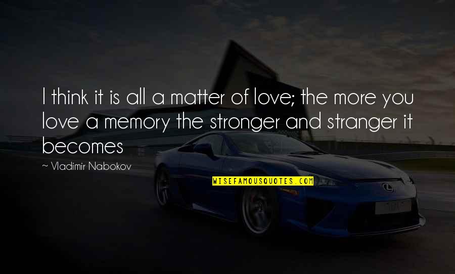 Love And Remembrance Quotes By Vladimir Nabokov: I think it is all a matter of