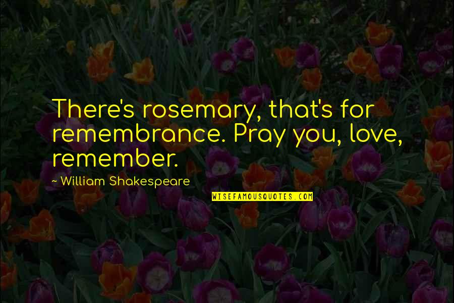 Love And Remembrance Quotes By William Shakespeare: There's rosemary, that's for remembrance. Pray you, love,