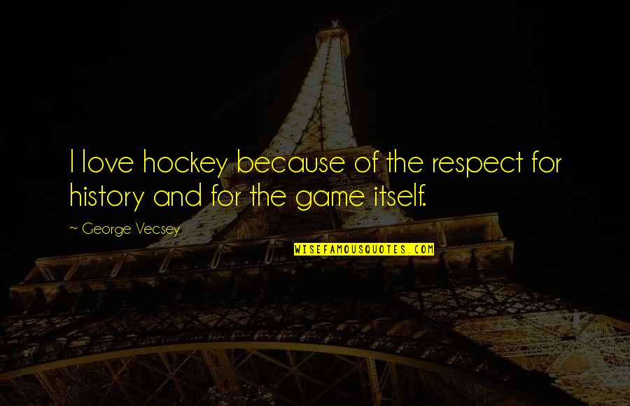 Love And Respect For All Quotes By George Vecsey: I love hockey because of the respect for