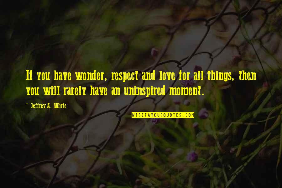 Love And Respect For All Quotes By Jeffrey A. White: If you have wonder, respect and love for