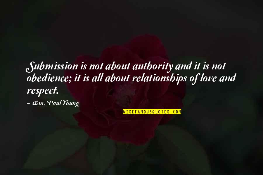 Love And Respect In Relationships Quotes By Wm. Paul Young: Submission is not about authority and it is