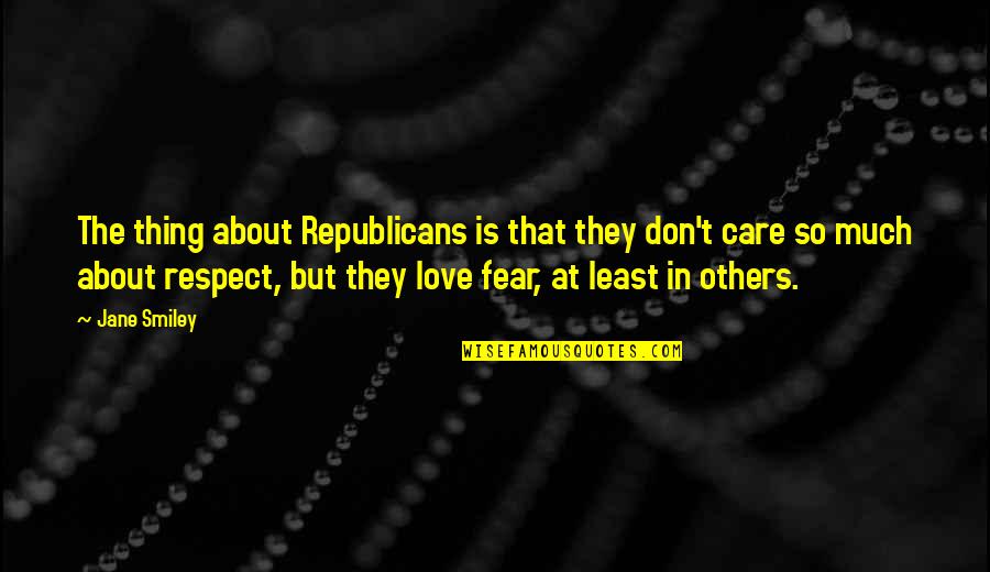 Love And Respect Others Quotes By Jane Smiley: The thing about Republicans is that they don't Love And Respect Others Quotes By Jane Smiley: The thing about Republicans is that they don't